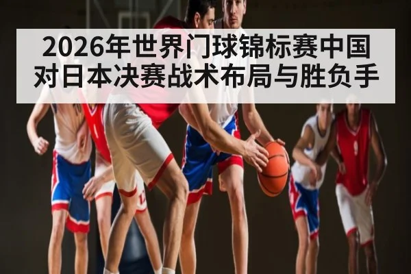 2026年世界门球锦标赛中国对日本决赛战术布局与胜负手